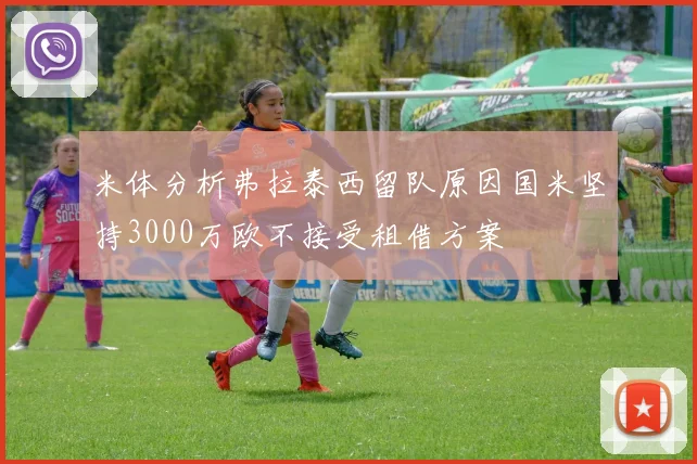 米体分析弗拉泰西留队原因国米坚持3000万欧不接受租借方案