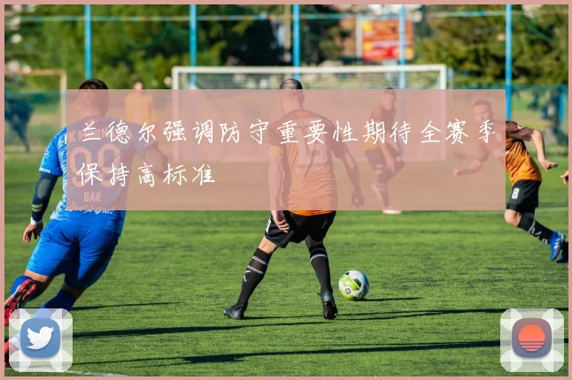 兰德尔强调防守重要性期待全赛季保持高标准