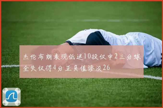 杰伦布朗表现低迷10投仅中2三分球全失仅得4分正负值惨淡26