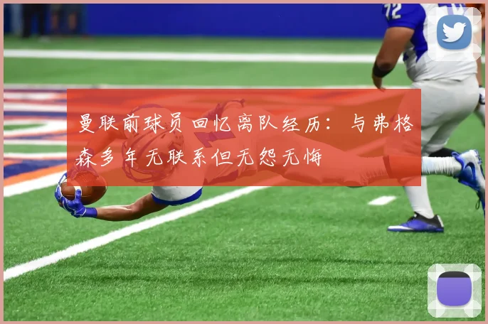 曼联前球员回忆离队经历：与弗格森多年无联系但无怨无悔