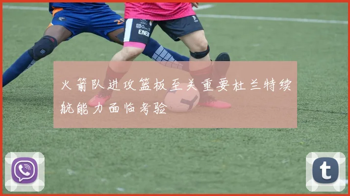 火箭队进攻篮板至关重要杜兰特续航能力面临考验