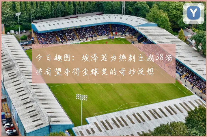 今日趣图：埃泽若为热刺出战38场将有望夺得金球奖的奇妙设想