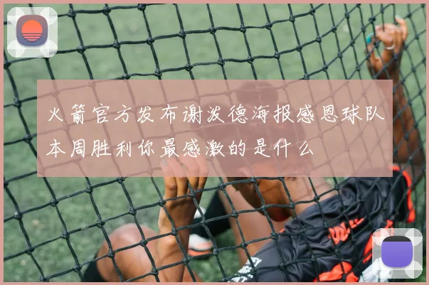 火箭官方发布谢泼德海报感恩球队本周胜利你最感激的是什么