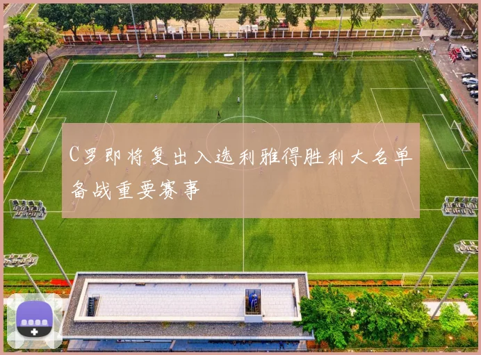 C罗即将复出入选利雅得胜利大名单备战重要赛事