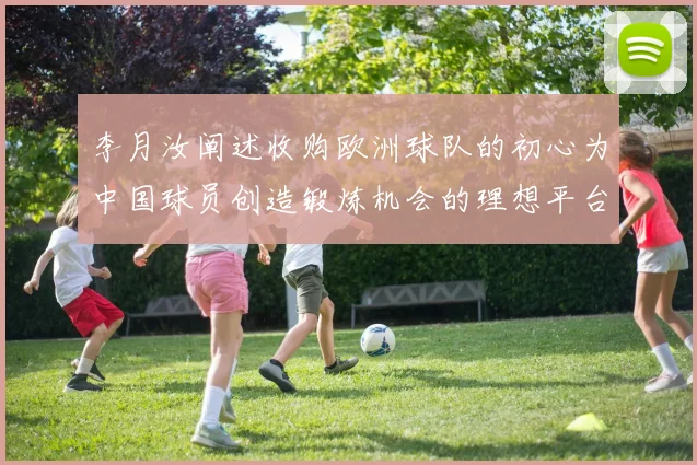 李月汝阐述收购欧洲球队的初心为中国球员创造锻炼机会的理想平台