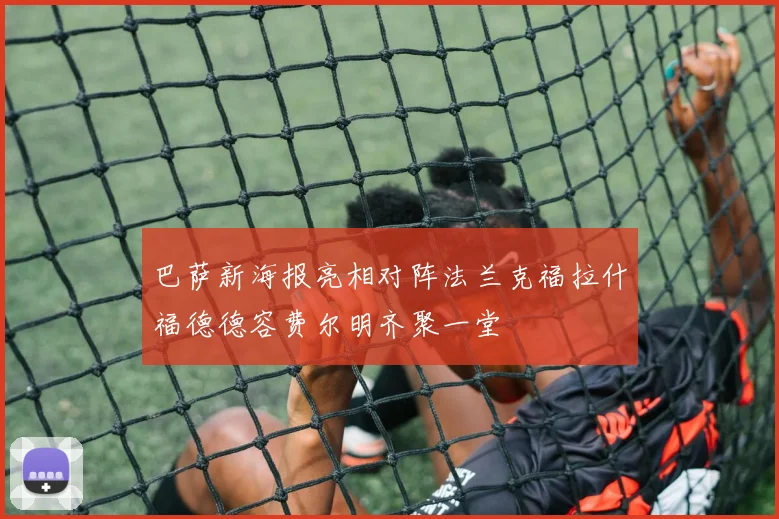 巴萨新海报亮相对阵法兰克福拉什福德德容费尔明齐聚一堂