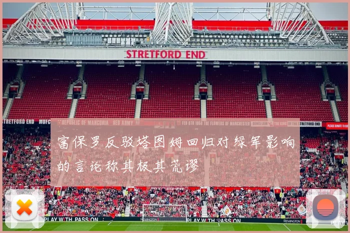 富保罗反驳塔图姆回归对绿军影响的言论称其极其荒谬