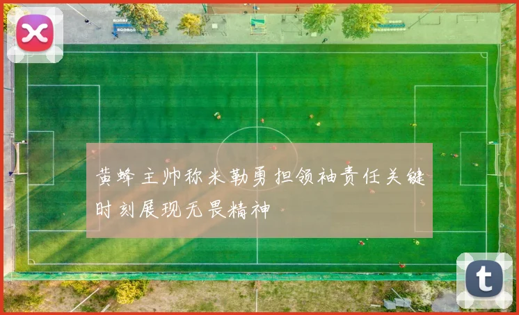 黄蜂主帅称米勒勇担领袖责任关键时刻展现无畏精神