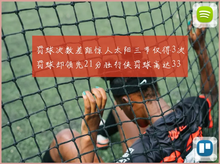 罚球次数差距惊人太阳三节仅得3次罚球却领先21分独行侠罚球高达33次
